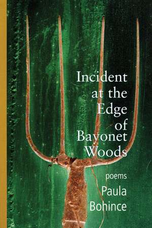 Incident at the Edge of Bayonet Woods: Poems de Paula Bohince