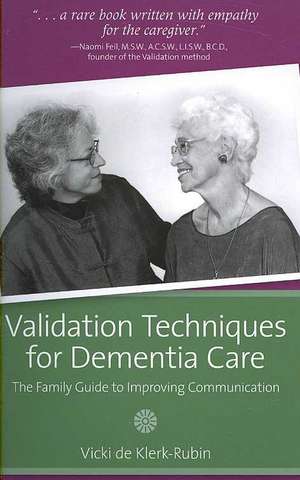 Validation Techniques for Dementia Care: The Family Guide to Improving Communication de Vicki De Klerk-Rubin