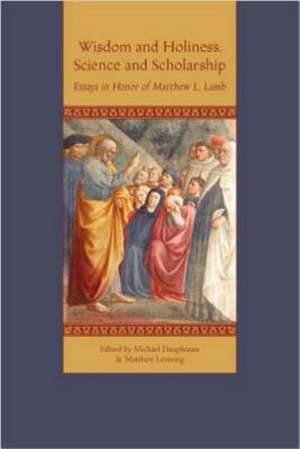 Wisdom and Holiness, Science and Scholarship: Essays in Honor of Matthew L. Lamb de Matthew L. Lamb