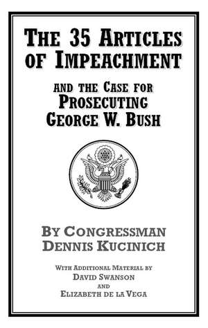 The 35 Articles of Impeachment and the Case for Prosecuting George W. Bush de Dennis Kucinich