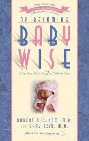 On Becoming Babywise: Giving Your Infant the Gift of Nighttime Sleep de Dr Robert Bucknam