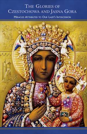 The Glories of Czestochowa and Jasna Gora: Miracles Attributed to Our Lady's Intercession de Our Lady of Czestochowa Foundation