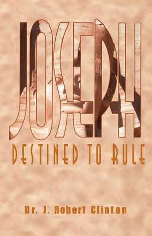 Joseph: Destined To Rule-A Study in Integrity and Divine Affirmation de Dr. J. Robert Clinton