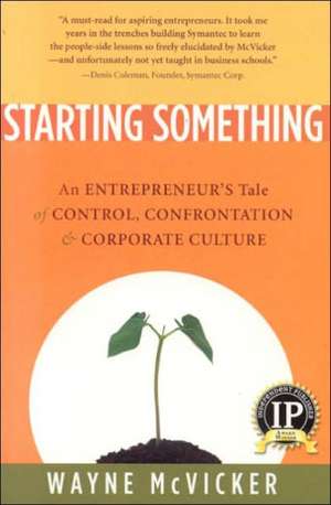 Starting Something: An Entrepreneur's Tale of Control, Confrontation & Corporate Culture de Wayne McVicker