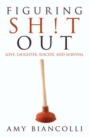 Figuring Shit Out: Love, Laughter, Suicide, and Survival de Amy Biancolli