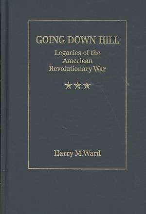 Going Down Hill: Legacies of the American Revolutionary War de Harry M. Ward