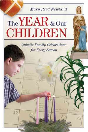 The Year and Our Children: Catholic Family Celebrations for Every Season de Mary Reed Newland