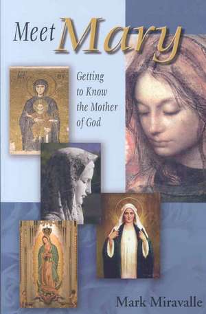 Meet Mary: Getting to Know the Mother of God de Mark I. Miravalle