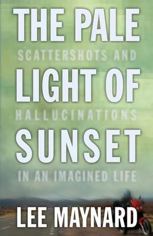 THE PALE LIGHT OF SUNSET: SCATTERSHOTS AND HALLUCINATIONS IN AN IMAGINED LIFE de LEE MAYNARD