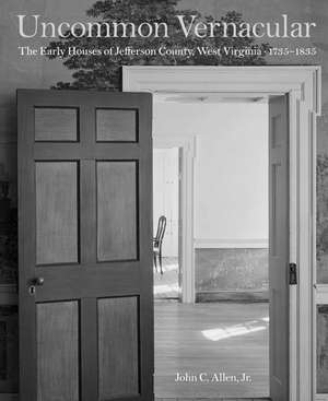 Uncommon Vernacular: The Early Houses of Jefferson County, West Virginia, 1735-1835 de John C. Allen, Jr.