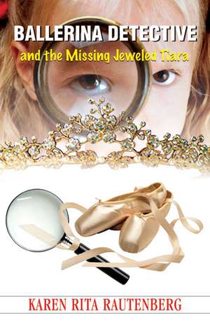 Ballerina Detective and the Missing Jeweled Tiara de Karen Rita Rautenberg