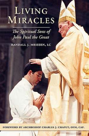 Living Miracles: The Spiritual Sons of John Paul the Great de Meissen LC, Randall J.