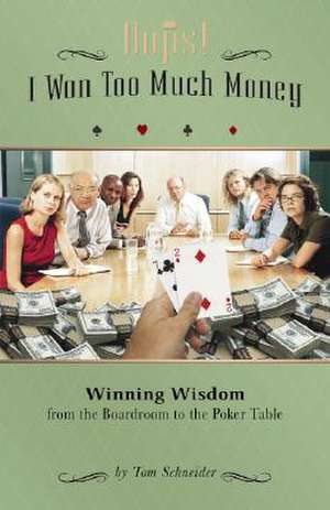 OOPS! I Won Too Much Money: Winning Wisdom from the Boardroom to the Poker Table de Tom Schneider