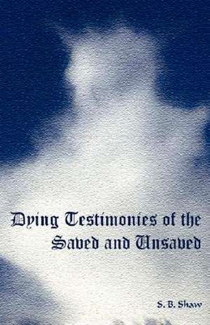 Dying Testimonies of the Saved and Unsaved de S. B. Shaw