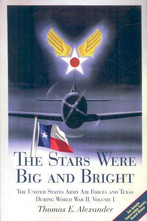 The Stars Were Big and Bright, Volume I: The United States Army Air Forces and Texas During World War II de Thomas E. Alexander