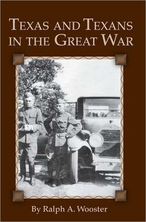 Texas and Texans in the Great War de Ralph A. Wooster