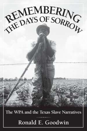 Remembering the Days of Sorrow: The WPA and the Texas Slave Narratives de Ronald E. Goodwin