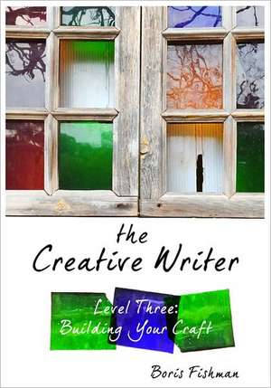 The Creative Writer, Level Three – Building Your Craft de Boris Fishman