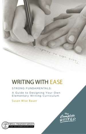 Writing with Ease: Strong Fundamentals – A Guide to Designing Your Own Elementary Writing Curriculum de Susan Wise Bauer