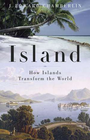 Island: How Islands Transform the World de J. Edward Chamberlin