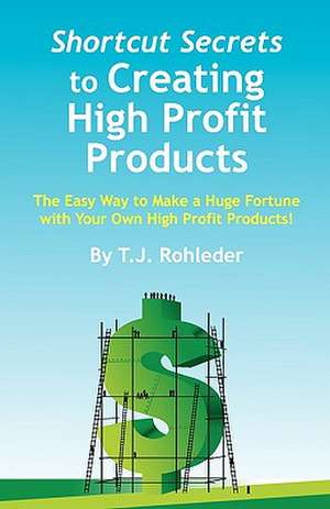 Shortcut Secrets to Creating High Profit Products de T. J. Rohleder