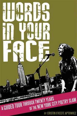 Words in Your Face: A Guided Tour Through Twenty Years of the New York City Poetry Slam de Cristin O'Keefe Aptowicz