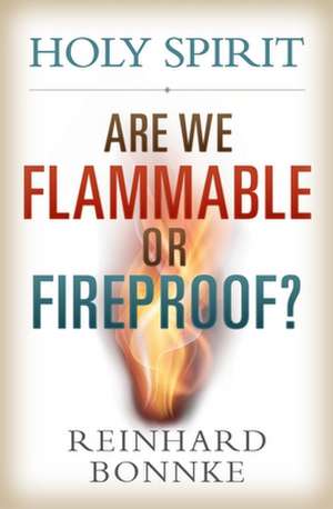 Holy Spirit: Are We Flammable or Fireproof? de Reinhard Bonnke