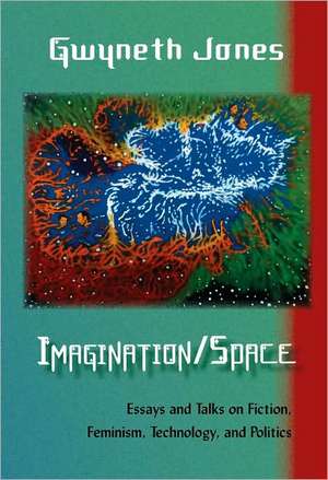 Imagination/Space: Essays and Talks on Fiction, Feminism, Technology, and Politics de Gwyneth Jones