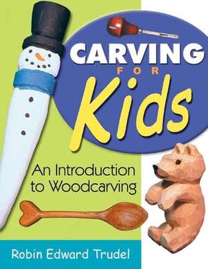 Carving for Kids: An Introduction to Woodcarving de Robin Edward Trudel