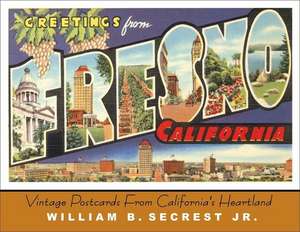 Greetings from Fresno: Vintage Postcards from California's Heartland de Jr. Secrest, William B.