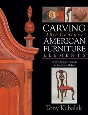 Carving 18th Century American Furniture Elements: 10 Step-by-Step Projects for Furniture Makers de Tony Kubalak