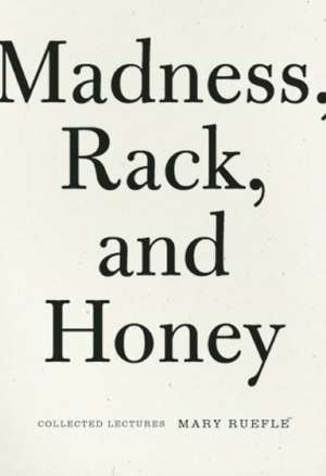 Madness, Rack, and Honey: Collected Lectures de Mary Ruefle