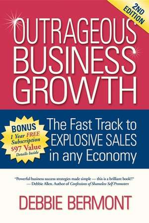 Outrageous Business Growth: The Fast Track to Explosive Sales in Any Economy de Debbie Bermont