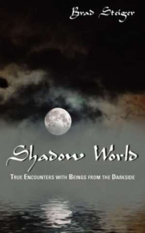 Shadow World: True Encounters with Beings from the Darkside de BRAD STEIGER