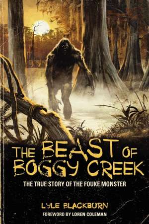 The Beast of Boggy Creek: The True Story of the Fouke Monster de Lyle Blackburn