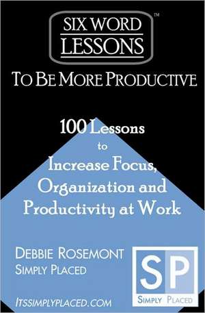 Six-Word Lessons to Be More Productive: 100 Six-Word Lessons to Increase Your Focus, Organization and Productivity de Rosemont, Debbie