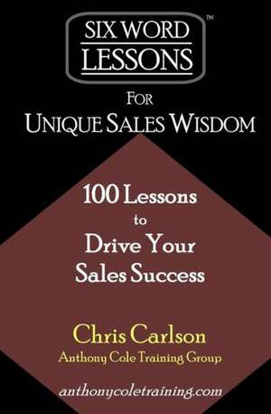 Six Word Lessons for Unique Sales Wisdom: 100 Lessons to Drive Your Sales Success de Chris Carlson