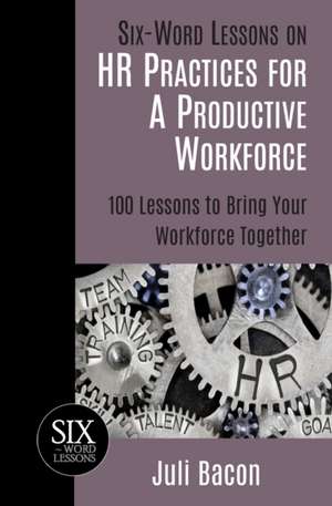 Six-Word Lessons on HR Practices for a Productive Workforce: 100 Lessons to Bring Your Workforce Together de Juli Bacon