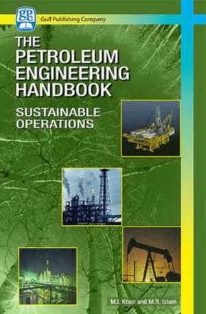 The Petroleum Engineering Handbook: Sustainable Operations de M. R. Islam