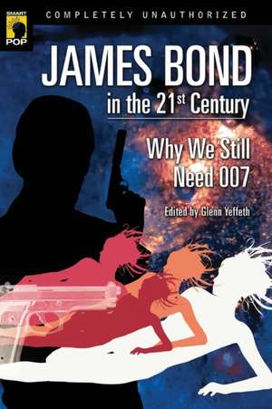 James Bond in the 21st Century: Why We Still Need 007 de Glenn Yeffeth