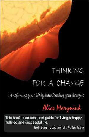 Thinking for a Change: Transforming Your Life by Transforming Your Thoughts de Alice Maryniuk