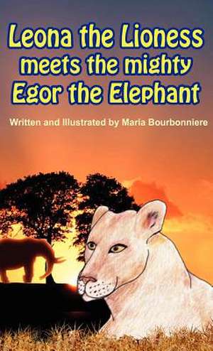 Leona the Lioness Meets the Mighty Egor the Elephant de Maria Bourbonniere