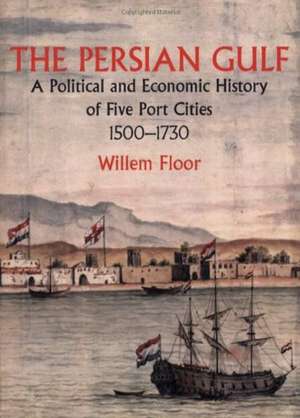 Persian Gulf: A Political & Economic History of Five Port Cities 1500-1730 de Willem Floor