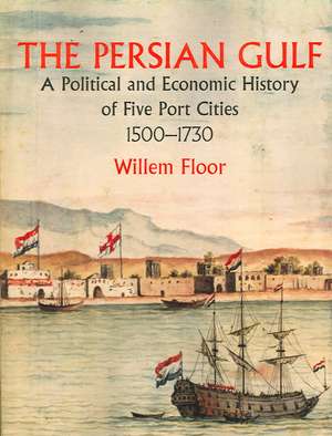 The Persian Gulf: A Political and Economic History of Five Port Cities 1500-1730 de Willem Floor