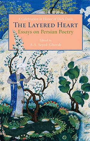 The Layered Heart: Essays on Persian Poetry, A Celebration in Honor of Dick Davis de Ali-Asghar Seyed-Ghorab