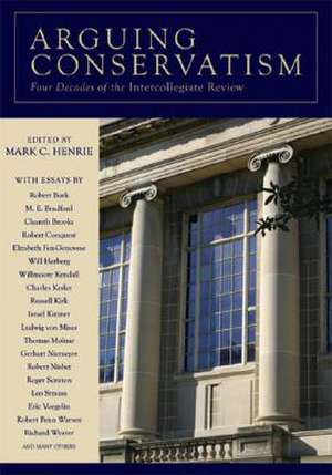 Arguing Conservatism: Four Decades of the Intercollegiate Review de Mark C. Henrie