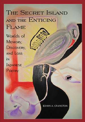 The Secret Island and the Enticing Flame – Worlds of Memory, Discovery, and Loss in Japanese Poetry de Edwin A. Cranston