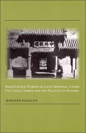 Negotiated Power in Late Imperial China – The Zongli Yamen and the Politics of Reform de Jennifer Rudolph