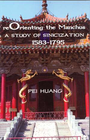 Reorienting the Manchus – A Study of Sinicization, 1583–1795 de Pei Huang