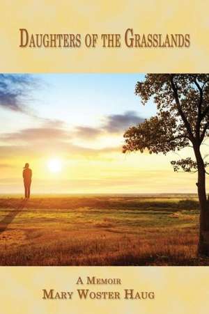 Daughters of the Grasslands: A Memoir de Mary Woster Haug